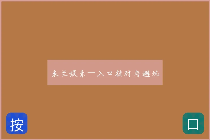 米兰娱乐—入口核对与避坑