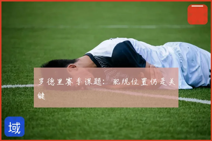 罗德里赛季课题:犯规位置仍是关键