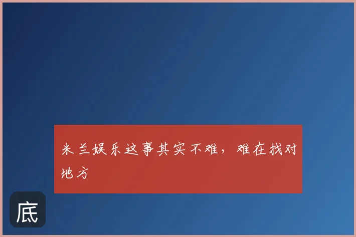 米兰娱乐这事其实不难,难在找对地方