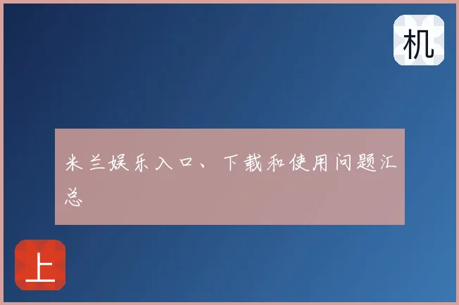 米兰娱乐入口、下载和使用问题汇总