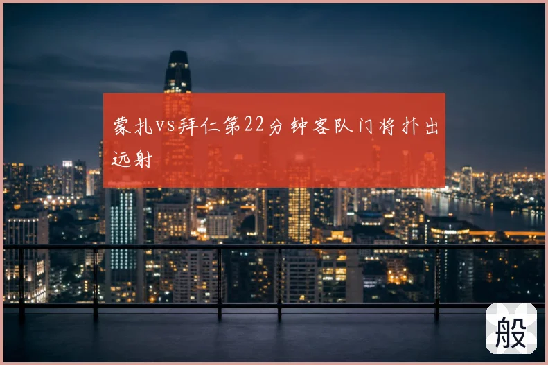 蒙扎vs拜仁第22分钟客队门将扑出远射
