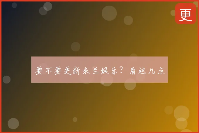 要不要更新米兰娱乐?看这几点