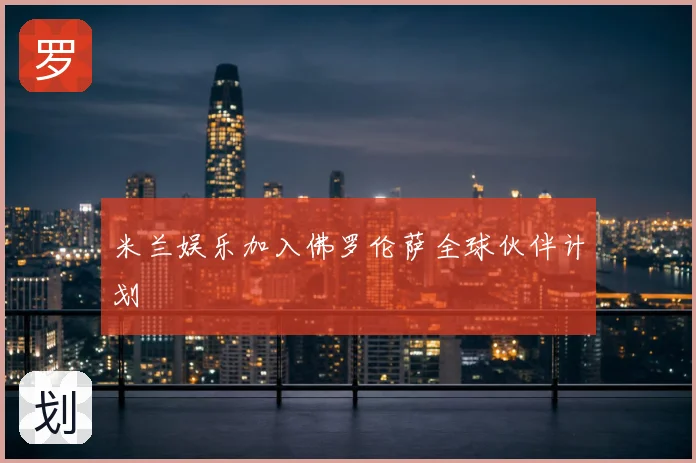 米兰娱乐加入佛罗伦萨全球伙伴计划