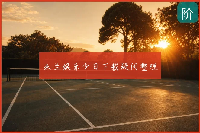 米兰娱乐今日下载疑问整理